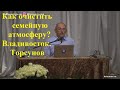 Как очистить семейную атмосферу? Владивосток. Торсунов