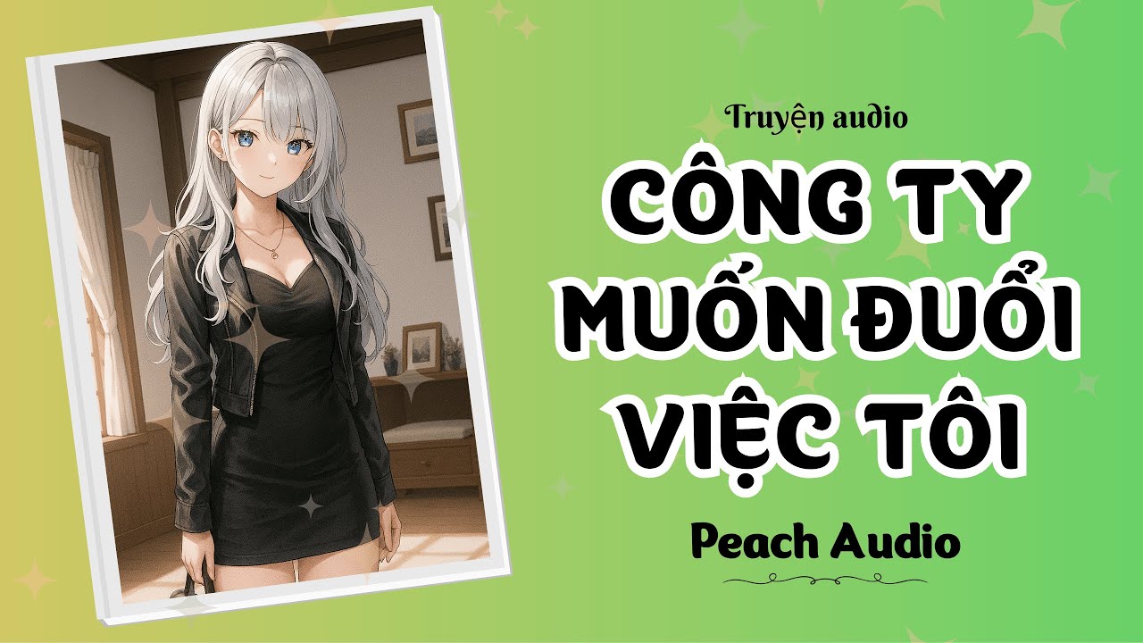 Truyện số 193: CÔNG TY MUỐN ĐUỔI VIỆC TÔI (full)