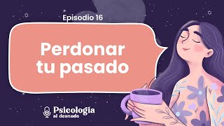 Perdonar a tu yo del pasado: el camino a la sanación | Psicología al Desnudo | T. 2 Ep. 16