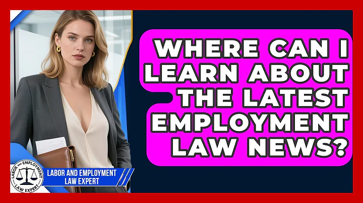 Where Can I Learn About the Latest Employment Law News? | Labor and Employment Law Expert News