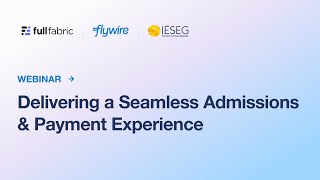 Webinar Full Fabric x Flywire x IESEG - Delivering a Seamless Admissions & Payment Experience