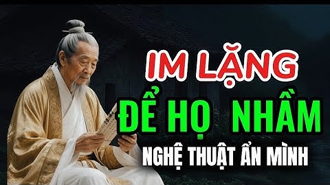 Triết lý cuộc sống: CỨ IM LẶNG ĐỂ HỌ TỰ LỘ BẢN CHẤT, GIÚP TA QUAN SÁT VÀ NHÌN THẤU LÒNG NGƯỜI
