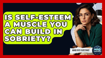 Is Self-esteem A Muscle You Can Build In Sobriety? - Mind Over Substance