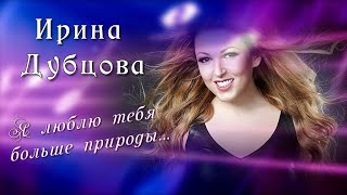 Песня |Я люблю тебя больше природы |Ирина Дубцова /16+