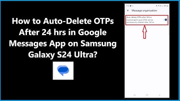 How to Auto-Delete OTPs After 24 hrs in Google Messages App on Samsung Galaxy S24 Ultra?