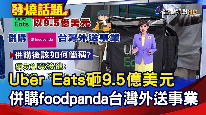 Uber Eats砸9.5億美元 併購foodpanda台灣外送事業【發燒話題】-20240514 - 天天要聞