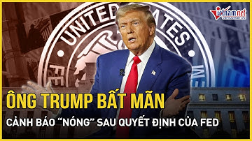 Ông Trump bất mãn với quyết định của Fed: Lời cảnh báo cho kinh tế Mỹ | Báo VietNamNet