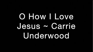 Video thumbnail of "O How I Love Jesus ~ Carrie Underwood Lyrics"