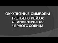 Лекция #4 Оккультные символы Третьего Рейха: От Анненербе до Черного Солнца