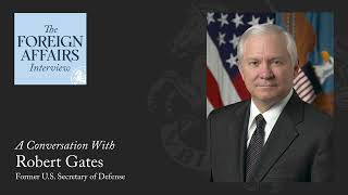 Robert Gates: Is Anyone Still Afraid of the United States? | The Foreign Affairs Interview