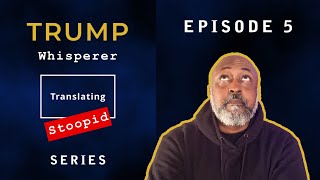 Trump Whisperer - Translating Stoopid - Episode 5