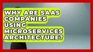 Why Are SaaS Companies Using Microservices Architecture? - The SaaS Pros Breakdown