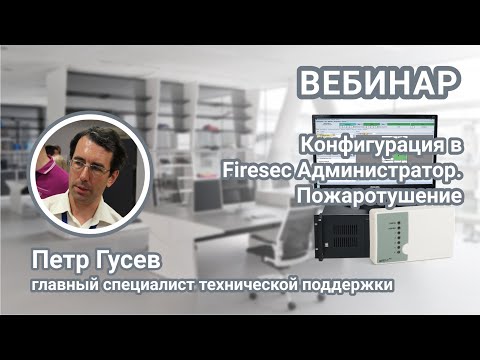 Вебинар. Создание конфигурации в программе Firesec Администратор. Настройка систем пожаротушения.