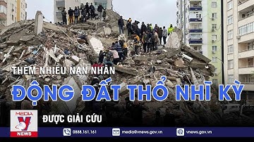 Thêm nhiều nạn nhân động đất Thổ Nhĩ Kỳ được giải cứu - VNEWS