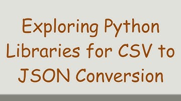 Exploring Python Libraries for CSV to JSON Conversion