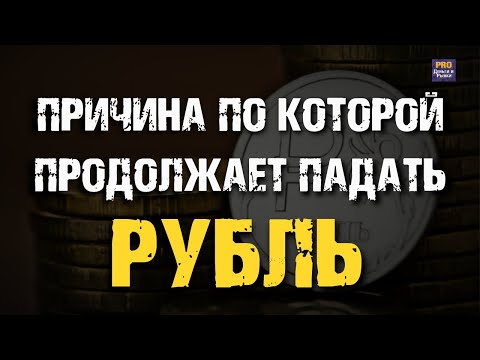 ПРИЧИНА ПО КОТОРОЙ РУБЛЬ ПРОДОЛЖАЕТ ПАДАТЬ