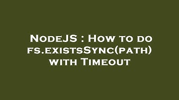NodeJS : How to do fs.existsSync(path) with Timeout