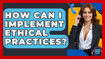How Can I Implement Ethical Practices? - Customer Support Coach