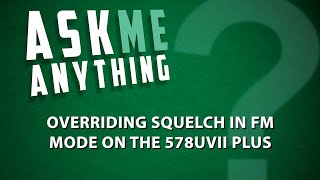 Overriding Squelch in FM Mode on the 578UVII Plus