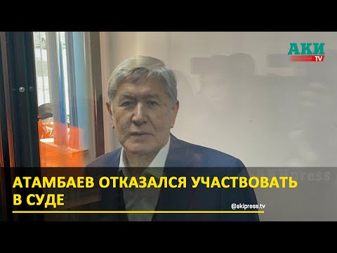 Атамбаев отказался участвовать в суде.