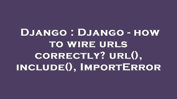 Django : Django - how to wire urls correctly? url(), include(), ImportError