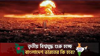 তৃতীয় বিশ্বযুদ্ধ শুরু হয়ে গেছে? কোন কোন দেশ বাঁচবে? বাংলাদেশের ভাগ্যে কি লেখা আছে?