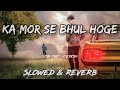 Ka Mor Se Bhul Hoge (slowed & reverb) |Heart Broken Love Song | Sad song | Lofi Geet Station | Mp3 Song