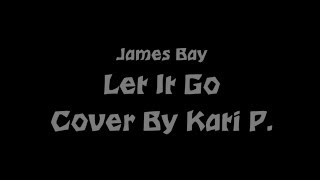 Let It Go - James Bay (Cover by Kati P.)