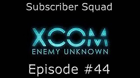 XCOM: Enemy Unknown Subscriber Squad Campaign-Part #44