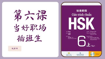 TỰ HỌC HSK6 GIÁO TRÌNH CHUẨN | Bài 6 - 当好职场插班生 | Phần 1