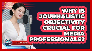 Why Is Journalistic Objectivity Crucial For Media Professionals? - Media Jobs