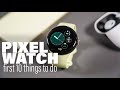 Pixel Watch: First 10 Things To Do!