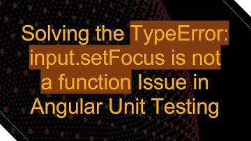 Solving the TypeError: input.setFocus is not a function Issue in Angular Unit Testing
