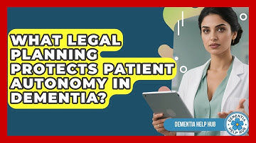 What Legal Planning Protects Patient Autonomy In Dementia? - Dementia Help Hub