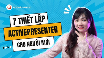 Hướng Dẫn 7 Thiết Lập Quan Trọng Ở Phần Mềm eLearning ActivePresenter Cho Người Mới Bắt Đầu
