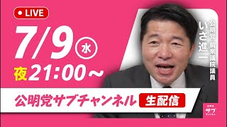 7/9（水）21:00〜公明党サブチャンネルライブ配信始まります！@いさ進一前衆議院議員