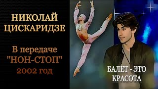 Николай Цискаридзе. Балет - это красота. "НОН-СТОП" 2002 год