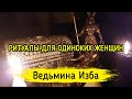 РИТУАЛЫ ДЛЯ ОДИНОКИХ ЖЕНЩИН. ВЕДЬМИНА ИЗБА ▶️ ИНГА ХОСРОЕВА