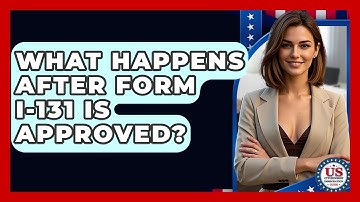 What Happens After Form I-131 Is Approved? - US Citizenship Immigration Guide