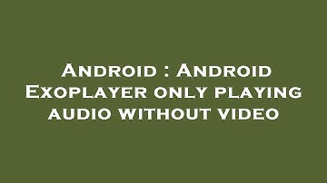 Android : Android Exoplayer only playing audio without video