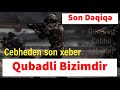 Cebheden Son Xeber Qubadli Bizimdir Son Dəqiqə