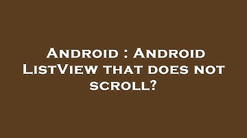 Android : Android ListView that does not scroll?