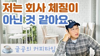 저는 회사체질이 아닌 것 같아요 저는 조직생활과 안 맞는 것 같아요