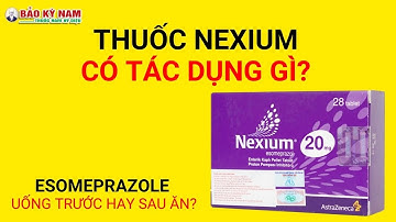 Thuốc Nexium | Thuốc esomeprazole 40mg có tác dụng gì? Uống lúc nào tốt nhất?