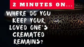 Where Do You Keep Your Loved One's Cremated Remains? - Just Give Me 2 Minutes