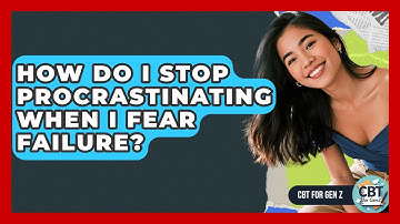 How Do I Stop Procrastinating When I Fear Failure? - CBT for Gen Z