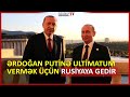 Ərdoğan Putinə ultimatum vermək üçün Rusiyaya gedir