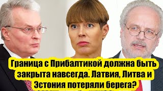 Граница с Прибалтикой должна быть закрыта навсегда. Латвия, Литва и Эстония потеряли берега?