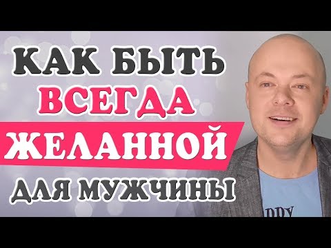 Как ВСЕГДА быть ЖЕЛАННОЙ для мужчины?  Как ВЛЮБИТЬ мужчину и СТАТЬ самой ЖЕЛАННОЙ?