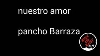Nuestro amor-pancho Barraza (letra)